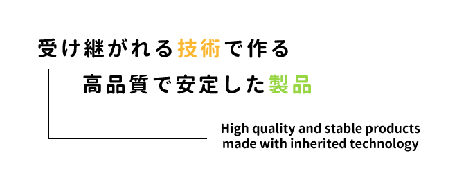受け継がれる技術で作る高品質で安定した製品